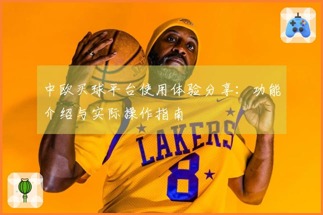 中欧买球平台使用体验分享：功能介绍与实际操作指南