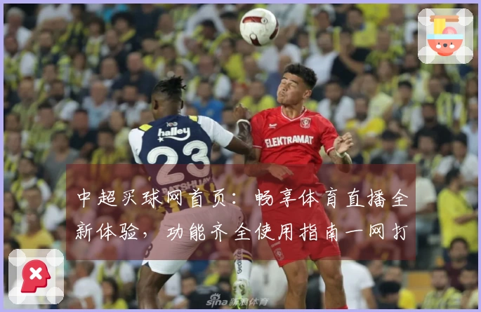 中超买球网首页：畅享体育直播全新体验，功能齐全使用指南一网打尽