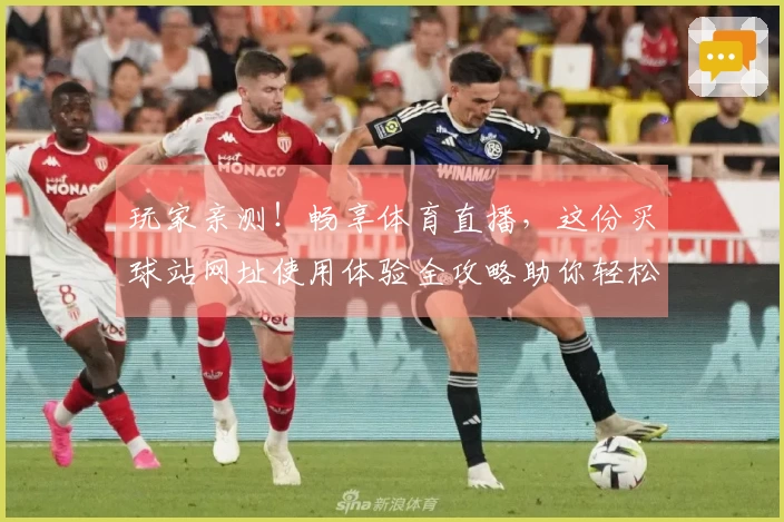 玩家亲测！畅享体育直播，这份买球站网址使用体验全攻略助你轻松上手