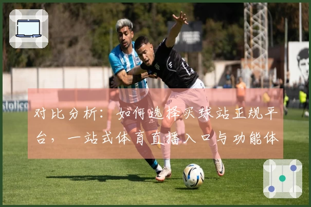 对比分析：如何选择买球站正规平台，一站式体育直播入口与功能体验