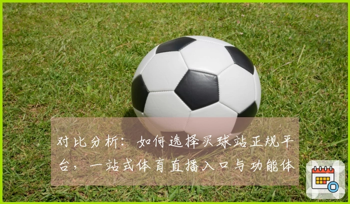 对比分析：如何选择买球站正规平台，一站式体育直播入口与功能体验