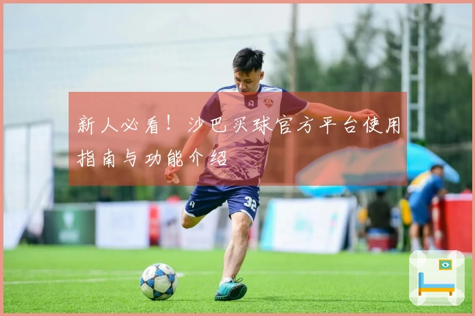 新人必看！沙巴买球官方平台使用指南与功能介绍