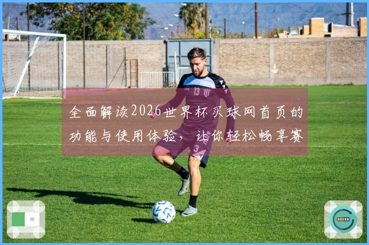 全面解读2026世界杯买球网首页的功能与使用体验，让你轻松畅享赛事观看乐趣