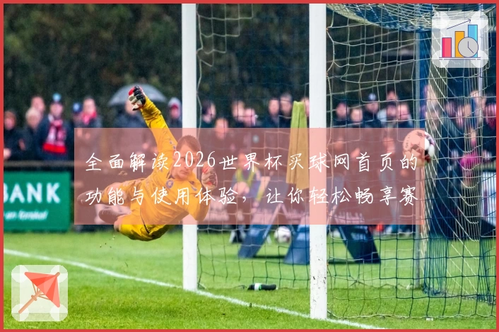 全面解读2026世界杯买球网首页的功能与使用体验，让你轻松畅享赛事观看乐趣
